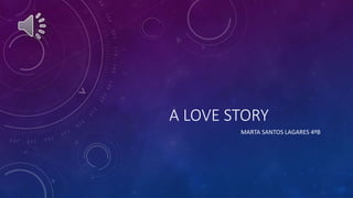 A LOVE STORY
MARTA SANTOS LAGARES 4ºB
 