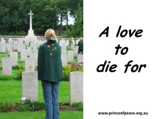 A love to die for www.princeofpeace.org.au 