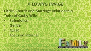 A LOVING IMAGE
Christ, Church and Marriage Relationship
Traits of Godly Wife
• Submissive
• Gentle
• Quiet
• Focus on Internal
 