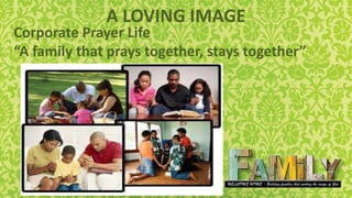 A LOVING IMAGE
Corporate Prayer Life
“A family that prays together, stays together”
 