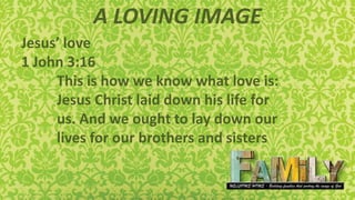A LOVING IMAGE
Jesus’ love
1 John 3:16
This is how we know what love is:
Jesus Christ laid down his life for
us. And we ought to lay down our
lives for our brothers and sisters
 