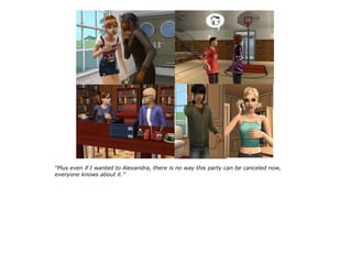 “Plus even if I wanted to Alexandra, there is no way this party can be canceled now,
everyone knows about it.”
 