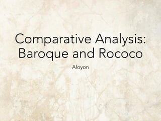 Comparative Analysis:
Baroque and Rococo
Aloyon
 