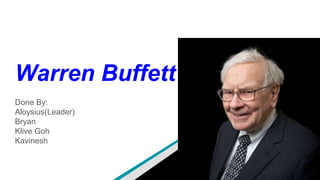 Warren Buffett
Done By:
Aloysius(Leader)
Bryan
Klive Goh
Kavinesh
 