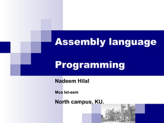 Assembly language
Programming
Nadeem Hilal
Mca Ist-sem
North campus, KU.
 