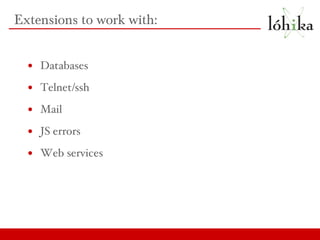 Extensions to work with: Databases Telnet/ssh Mail JS errors Web services 