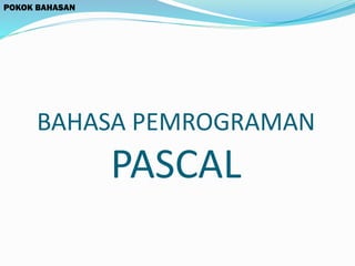 BAHASA PEMROGRAMAN
PASCAL
POKOK BAHASAN
 