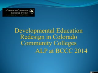 Developmental Education
Redesign in Colorado
Community Colleges
ALP at BCCC 2014
 