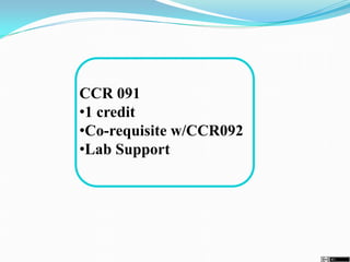 CCR 091
•1 credit
•Co-requisite w/CCR092
•Lab Support
 