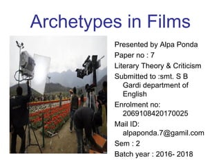 Archetypes in Films
Presented by Alpa Ponda
Paper no : 7
Literary Theory & Criticism
Submitted to :smt. S B
Gardi department of
English
Enrolment no:
2069108420170025
Mail ID:
alpaponda.7@gamil.com
Sem : 2
Batch year : 2016- 2018
 