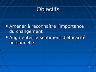 2929
ObjectifsObjectifs
 Amener à reconnaître l’importanceAmener à reconnaître l’importance
du changementdu changement
 Augmenter le sentiment d’efficacitéAugmenter le sentiment d’efficacité
personnellepersonnelle
 
