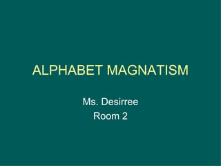 ALPHABET MAGNATISM Ms. Desirree Room 2 