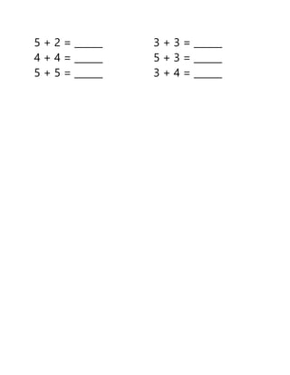 5 + 2 = ______ 3 + 3 = ______
4 + 4 = ______ 5 + 3 = ______
5 + 5 = ______ 3 + 4 = ______
 