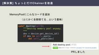[解決策] ちょっとだけChainerを改造
MemoryPoolにこんなコードを追加
（とにかく全部捨てる…という意味）
PRしました
 