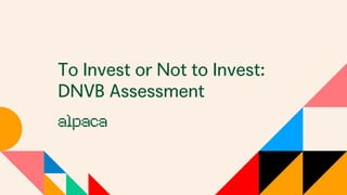 To Invest or Not to Invest:
DNVB Assessment
 