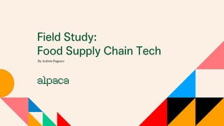 Field Study:
Food Supply Chain Tech
By Aubrie Pagano
 