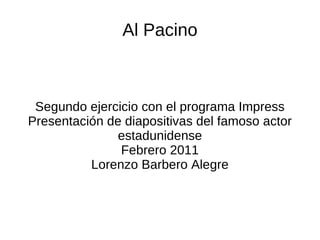 Al Pacino



 Segundo ejercicio con el programa Impress
Presentación de diapositivas del famoso actor
              estadunidense
               Febrero 2011
          Lorenzo Barbero Alegre
 
