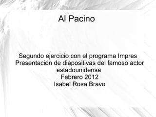 Al Pacino



 Segundo ejercicio con el programa Impres
Presentación de diapositivas del famoso actor
              estadounidense
                Febrero 2012
             Isabel Rosa Bravo
 