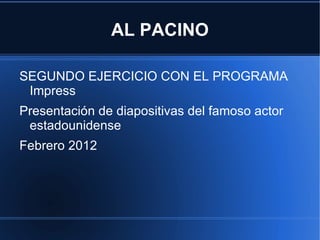 AL PACINO

SEGUNDO EJERCICIO CON EL PROGRAMA
 Impress
Presentación de diapositivas del famoso actor
 estadounidense
Febrero 2012
 