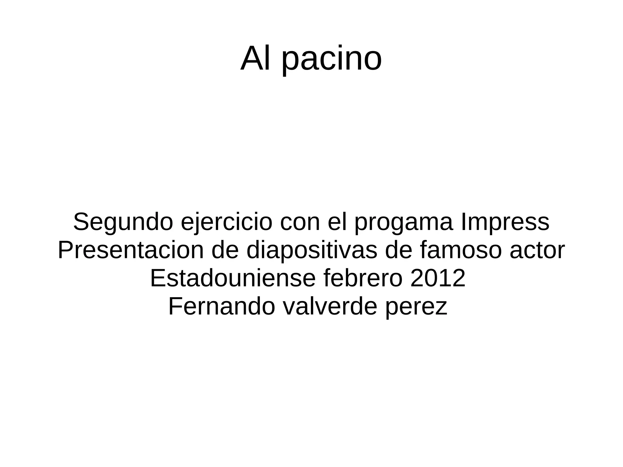 Al pacino



 Segundo ejercicio con el progama Impress
Presentacion de diapositivas de famoso actor
       Estadouniense febrero 2012
         Fernando valverde perez
 