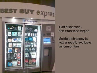 iPhone dispenser iPod dispenser -  San Fransisco Airport Mobile technology is now a readily available consumer item 