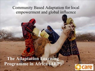 The Adaptation Learning Programme in Africa (ALP) Community Based Adaptation for local empowerment and global influence 