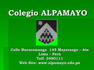 Colegio ALPAMAYO Calle Bucaramanga  145 Mayorazgo – Ate Lima – Perú Telf. 3490111 Web Site: www.alpamayo.edu.pe 