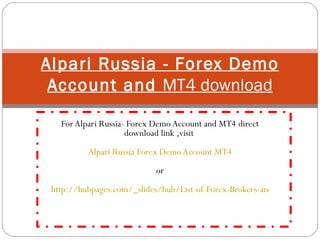 For Alpari Russia- Forex Demo Account and MT4 direct download link ,visit  Alpari Russia Forex Demo Account MT4 or   http://hubpages.com/_slides/hub/List-of-Forex-Brokers-and-Their-MT4-Forex-Trading-Platforms-Direct-Download-Links Alpari Russia - Forex Demo Account and  MT4 download 