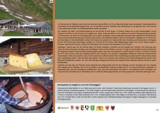 121
(A) die bevölkerungsentwicklung
Im Unterschied zur Melkalm/-alp wird auf der Sennalm/-alp die Milch vor Ort zu Käse oder Butter weiter verarbeitet. Dementsprechend
verschieden ist die Milchlieferungsalm/-alp, von wo die Milch per Auto, Seilbahn oder Milchleitung ins Tal gebracht wird. Dort wird sie
in den allermeisten Fällen von Molkereibetrieben weiterverarbeitet.
Die Tradition der Käse- und Butterherstellung auf der Alm/Alp ist eine lange: In früheren Zeiten war es eine Notwendigkeit, da der
Transport der Milch ins Tal hinunter nicht möglich war. Daher wurde die Milch vor Ort verkäst und so durch Wasserentzug konzentriert
und konserviert. Der Rahm wurde abgeschöpft und zu Butter verarbeitet. Damit entstanden wertvolle Nahrungsmittel für die Winterzeit.
Heute sind die Rahmenbedingungen natürlich ganz andere. Die Milchkühe bleiben meist am Heimbetrieb. Lediglich auf 10 Prozent al-
ler Almen/Alpen in den betrachteten Ländern wird heute noch gesennt (A). Spitzenreiter sind Vorarlberg und Graubünden mit knappen
22 bzw. 20 Prozent aller Almen/Alpen, gefolgt vom Trentino mit 18 Prozent. Weit abgeschlagen folgen Tirol und St. Gallen (beide 11
Prozent), Salzburg (8 Prozent), Südtirol und Schwaben mit 6 Prozent und Oberbayern mit 2 Prozent.
Diejenigen, welche aber auf der Alm/Alp Käse und Butter herstellen, schwören auf die Qualität der Produkte. Ihrer Meinung nach
finden die Kühe besonders würziges und reichhaltiges Futter auf den Weiden, was sich in Folge auf die Qualität und den Geschmack
der Bergmilch auswirkt. Manche dieser Behauptungen lassen sich aber nicht beweisen, andere wiederum schon. So fanden Forscher
der ETH Zürich heraus, dass Alm-/Alpkäse deutlich mehr zweifach und mehrfach ungesättigte Fettsäuren enthält als herkömmlicher
Industriekäse. Nicht verwunderlich, dass mit der zunehmend aufkommenden Slow Food-Bewegung regionale Alm-/Alpprodukte wieder
stark nachgefragt werden. Dies hat etwa dazu geführt, dass in der Schweiz trotz Aufhebung der Milchkontingentierung wieder mehr
Milchkühe aufgetrieben werden. Der dort unter strengen Auflagen produzierte Alm-/Alpkäse findet reißenden Absatz und das zu guten
Marktpreisen.
Typische und weit über die Grenzen hinaus bekannte Alm-/Alpprodukte sind der Alm-/Alpkäse und der Graukäse (B). Der originale
Alm-/Alpkäse ist ein Hartkäse, der an Ort und Stelle in handwerklicher Tradition verkäst wird (C). Er wird aus Rohmilch hergestellt. Im
Gegensatz dazu wird der Graukäse aus Magermilch, also nach dem Abschöpfen des Rahms, und traditionell ohne Hinzufügen von
Lab produziert. Graukäse ist ein Weichkäse, der im Laufe des Reifungsprozesses von einem graugrünen Schimmel überzogen wird.
Scompaiono le malghe in cui si fa il formaggio?
Diversamente dalla Melkalm in cui il latte viene solo munto, nella ‘Sennalm’ il latte viene trasformato sul posto in formaggio o burro. In
media nell’area considerata appena il 10% delle malghe è ancora dedito alla produzione di formaggio. La percentuale più elevata si
trova nel Vorarlberg e nei Grigioni (rispettivamente 22% e 20%), seguiti dal Trentino con il 18%. Molto più indietro nella classifica sono
il Tirolo e il Cantone di San Gallo (entrambi con l’11%), il Salisburghese (8%), l’Alto Adige e la Svevia (6%), a chiudere l’Alta Baviera
con il 2%. Prodotti tipici e molto rinomati oltre i confini regionali sono l’Almkäse/Alpkäse (formaggio di malga/ d’alpeggio) e il Graukäse
(formaggio grigio).
A
B
C
 