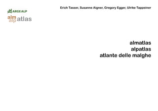atlasalm
alp
almatlas
alpatlas
atlante delle malghe
Erich Tasser, Susanne Aigner, Gregory Egger, Ulrike Tappeiner
 