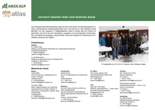 vorwort valentin mair und andreas kasal
Die Arbeitsgemeinschaft Alpenländer Arge Alp führt kontinuierlich länderübergreifende Pro-
jekte in gemeinsamen Interessensbereichen durch. Sie hat hier ein sehr aktuelles Thema
getroffen: von den insgesamt 10 Mitgliedsländern haben 8 Länder aktiv am Projekt mit-
gearbeitet. Und durch die sehr interessierte, engagierte und unkomplizierte Zusammenar-
beit und Mithilfe der jeweiligen Ländervertreter wurde die erfolgreiche Erstellung des Alm-/
Alpatlas überhaupt erst möglich.
Projektleitung
Südtirol
Dr. Valentin Mair
Abteilung Landwirtschaft, Bezirksamt für Landwirtschaft Schlanders
Schlandersburgstraße 6
I - 39028 Schlanders
valentin.mair@provinz.bz.it
p.a. Andreas Kasal
Abteilung Forstwirtschaft, Amt für Bergwirtschaft
Landhaus 6, Brennerstr. 6
I – 39100 Bozen
andreas.kasal@provinz.bz.it
Mitwirkende Länder
Bayern
Josef Wölfle
Amt für Ernährung, Landwirtschaft und
Forsten, Kempten
Adenauerring 97
D – 87439 Kempten
josef.woelfle@aelf-ke.bayern.de
Leonhard Treffler
Bayer. Staatsministerium für Ernährung,
Landwirtschaft und Forsten, Referat L2
Pflanzenbau, Ökologischer Landbau, Berg-
landwirtschaft
Ludwigstraße 2
D – 80539 München
leonhard.Treffler@stmelf.bayern.de
Graubünden
Rudolf Bucher
Amt für Landwirtschaft und Geoinformati-
onen
Grabenstrasse 8
CH – 7000 Chur
rudolf.bucher@alg.gr.ch
Salzburg
Dipl.-Ing. Georg Juritsch und Dipl.-Ing.
Anita Schabetsberger
Amt der Salzburger Landesregierung,
Referat Agrarwirtschaft, Bodenschutz und
Almen
Fanny-v.-Lehnert-Straße 1
A – 5020 Salzburg
georg.juritsch@salzburg.gv.at
St. Gallen
Dipl.-Ing.agr. Markus Hobi
Landwirtschaftliches Zentrum SG
Rheinhofstrasse 11
CH – 9465 Salez	
markus.hobi@lzsg.ch
Tirol
Mag. Msc. Otto Astner
Abteilung Agrarwirtschaft u. Tiroler Raum-
ordnungs-Informationssystem
Heiliggeiststraße 7-9
A – 6020 Innsbruck
o.astner@tirol.gv.at
Trentino
dott. Gianantonio Tonelli
Servizio Agricoltura
Via Trener, 3
I – 38121 Trento
gianantonio.tonelli@provincia.tn.it
dott.ssa Alexia Vanzetta
Dipartimento Agricoltura, Turismo, Com-
mercio e Promozione
Via Trener, 3
I – 38121 Trento
Alexa.Vanzetta@provincia.tn.it
Vorarlberg
Ing. Martin Rusch
Agrarbezirksbehörde Bregenz
Josef-Huter-Straße 35
A – 6901 Bregenz
martin.rusch@vorarlberg.at
atlasalm
alp
6. Projekttreffen am 30.10.2012 in Oberjoch, Bad Hindelang (Allgäu)
 