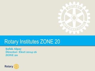 TITLE
Şafak Alpay
Director- Elect 2014-16
ZONE 20
Rotary Institutes ZONE 20
 