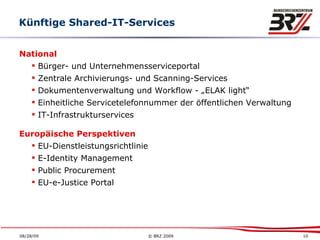 National Bürger- und Unternehmensserviceportal Zentrale Archivierungs- und Scanning-Services Dokumentenverwaltung und Workflow - „ELAK light“ Einheitliche Servicetelefonnummer der öffentlichen Verwaltung IT-Infrastrukturservices Europäische Perspektiven EU-Dienstleistungsrichtlinie E-Identity Management Public Procurement EU-e-Justice Portal Künftige Shared-IT-Services 