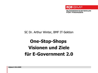 Alpbach 29.8.2009 SC Dr. Arthur Winter, BMF IT-Sektion One-Stop-Shops  Visionen und Ziele für E-Government 2.0 