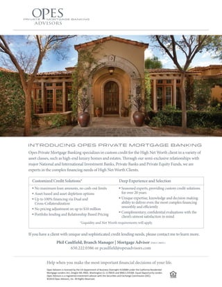 Phil Caulfield, Branch Manager | Mortgage Advisor NMLS 386911 
650.222.0386 or pcaulfield@opesadvisors.com 
Opes Advisors is licensed by the CA Department of Business Oversight 4150089 under the California Residential 
Mortgage Lenders Act, Oregon ML-4902, Washington CL-1178435 and NMLS 235584. Equal Opportunity Lender. 
Opes Advisors is a registered investment advisor with the Securities and Exchange Commission (SEC). 
©2014 Opes Advisors, Inc. All Rights Reserved. 
