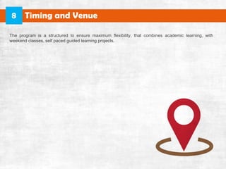 Theprogram isastructuredtoensuremaximum flexibility,thatcombinesacademiclearning,with
weekendclasses,selfpacedguidedlearningprojects.
TimingandVenue8
 