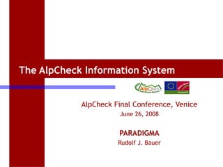 The AlpCheck Information System
AlpCheck Final Conference, Venice
June 26, 2008

PARADIGMA
Rudolf J. Bauer
1

 