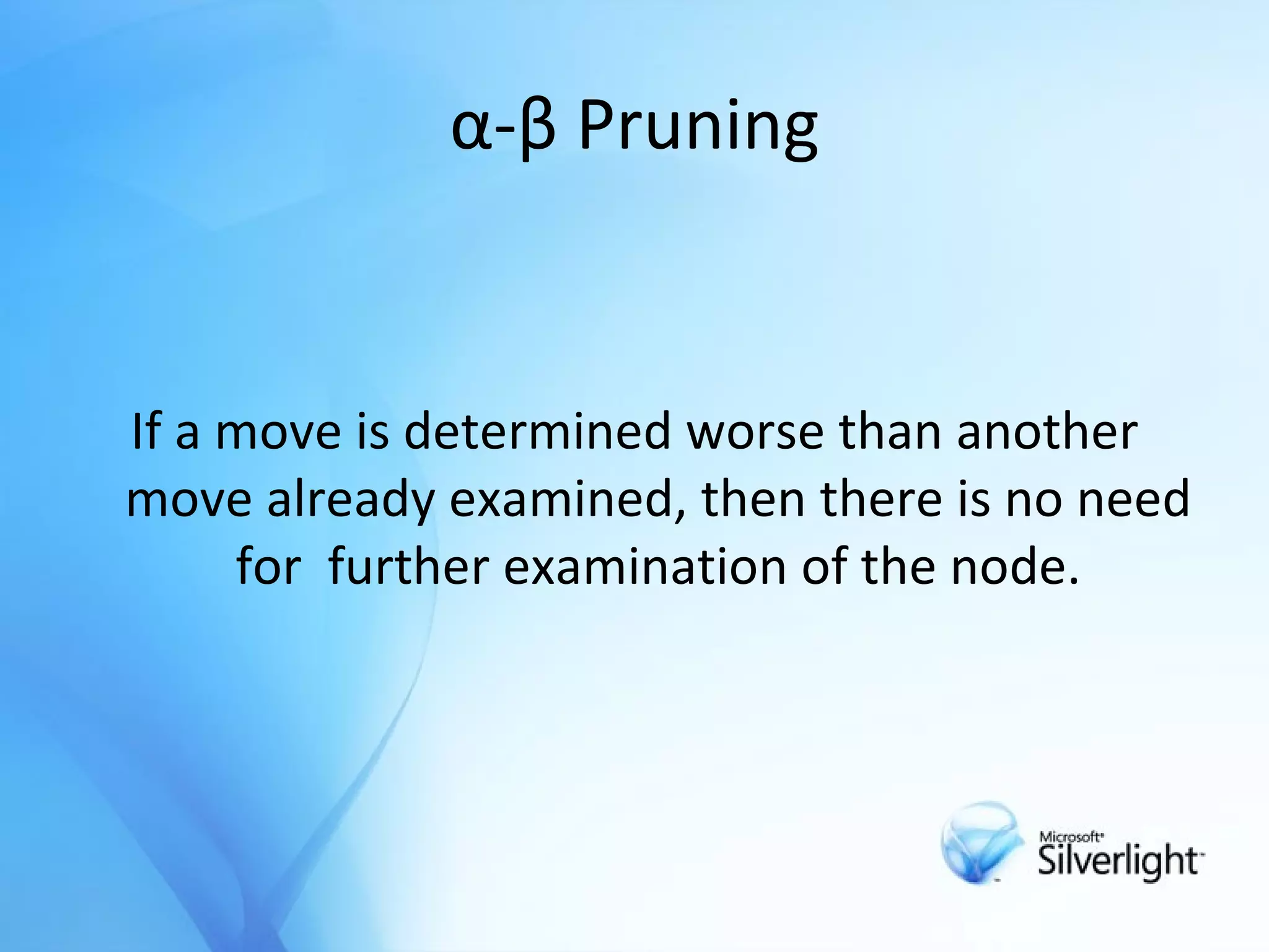 α-β Pruning If a move is determined worse than another move already examined, then there is no need for  further examination of the node. 