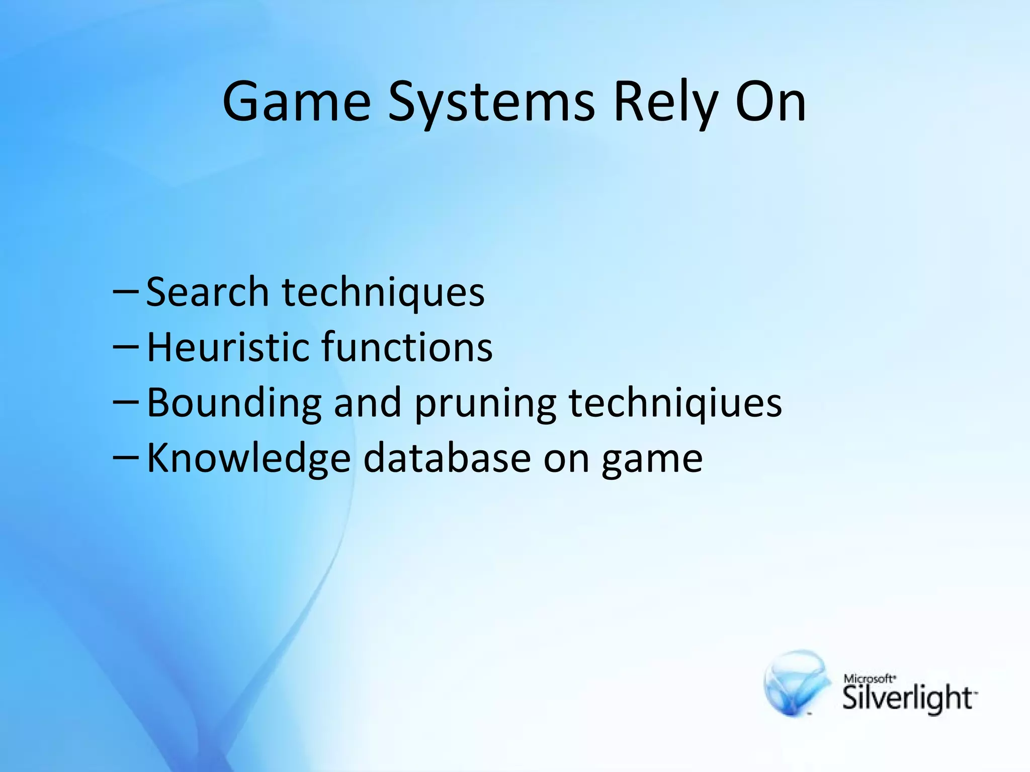 Game Systems Rely On Search techniques  Heuristic functions Bounding and pruning techn i qiues Knowledge database on game 