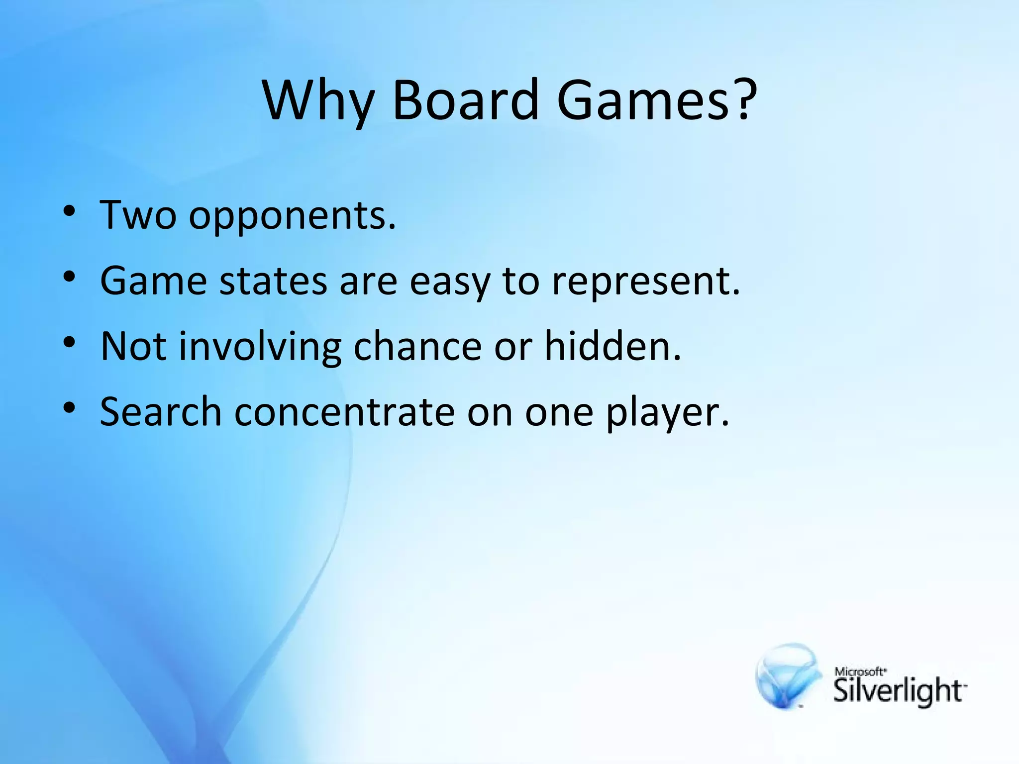 Why Board Games? T wo opponents . Game  states are easy to represent. N ot involving chance or hidden . Search concentrate on one player. 
