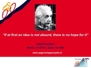 “If at first an idea is not absurd, there is no hope for it” 
Albert Einstein 
March, 14 1879 – April, 18 1955 
 