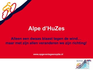 Alpe d’HuZes Alleen een dwaas blaast tegen de wind… maar met zijn allen veranderen we zijn richting! 
