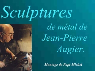 Sculptures
       de métal de
     Jean-Pierre
        Augier.
      Montage de Papi-Michel
 