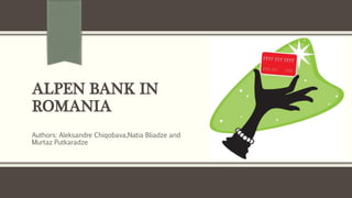 ALPEN BANK IN 
ROMANIA 
Authors: Aleksandre Chiqobava,Natia Bliadze and 
Murtaz Putkaradze 
 