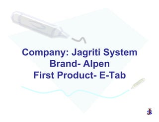 Company: Jagriti System
Brand- Alpen
First Product- E-Tab
 