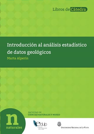 FACULTAD DE
CIENCIAS NATURALES Y MUSEO
Introducción al análisis estadístico
de datos geológicos
Marta Alperin
Libros de Cátedra
 