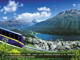 Foi reconhecida em 1987 como uma estância turística e é, também,
conhecida como Topo do Mundo.
 