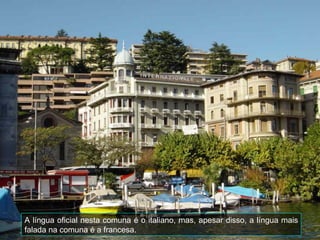 A língua oficial nesta comuna é o italiano, mas, apesar disso, a língua mais
falada na comuna é a francesa.
 