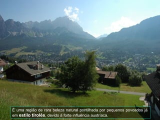 É uma região de rara beleza natural pontilhada por pequenos povoados já
em estilo tirolês, devido à forte influência austríaca.
 