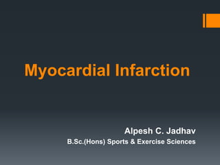 Myocardial Infarction
Alpesh C. Jadhav
B.Sc.(Hons) Sports & Exercise Sciences
 
